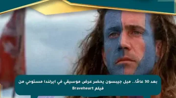 بعد 30 عامًا.. ميل جيبسون يحضر عرض موسيقي في إيرلندا مستوحى من فيلم Braveheart